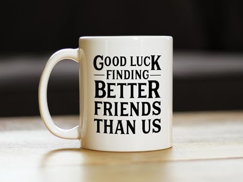 Good-Luck-Finding-Better-Friends-Than-Us-Funny-Coffee-Mug-Gifts-for-Friends-Moving-Away-11oz-White-Ceramic-Mug
