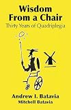 WISDOM FROM A CHAIR: Thirty Years of Quadriplegia - The Memoirs of Andrew I. Batavia