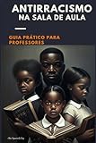 Antirracismo na Sala de Aula: Guia prático para professores (Portuguese Edition)