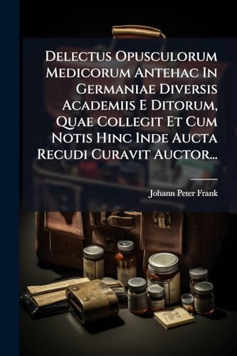 Delectus Opusculorum Medicorum Antehac In Germaniae Diversis Academiis E Ditorum, Quae Collegit Et Cum Notis Hinc Inde Aucta Recudi Curavit Auctor... (Latin Edition)