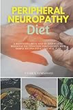 Peripheral Neuropathy Diet: A Beginner's 3-Week Step-by-Step Plan to Managing the Condition Through Diet, With Sample Recipes and a 7-Day Meal Plan