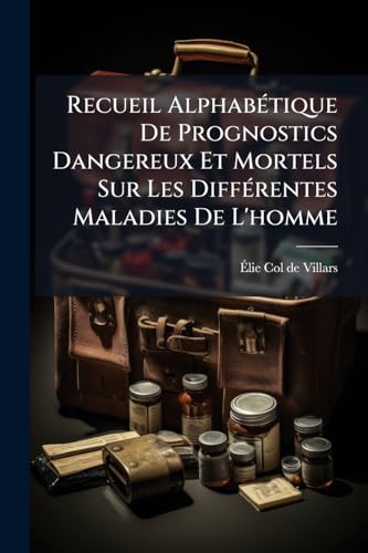 Recueil Alphabétique De Prognostics Dangereux Et Mortels Sur Les Différentes Maladies De L'homme (French Edition)