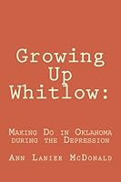 Growing Up Whitlow:: Making Do in Oklahoma During the Depression 1492392847 Book Cover