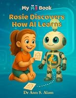 My AI Book: Rosie Discovers How AI Learns (Artificial Intelligence (AI) for Young Kids) B0FWQJH758 Book Cover