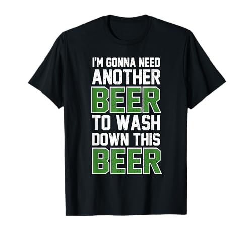I'm Gonna Need Another Beer to Wash Down This Beer T-Shirt