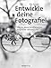 Entwickle deine Fotografie!: Wie du deine künstlerischen Ansprüche verwirklichst