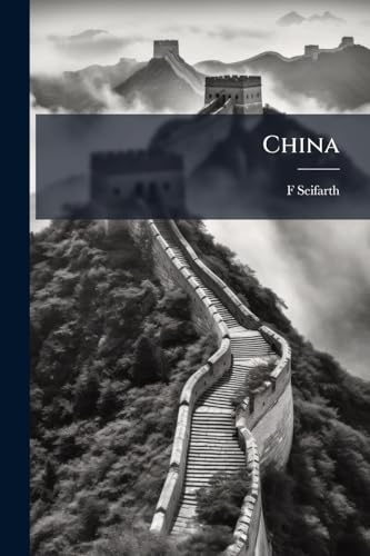 China: Schilderung Von Land & Leuten, Kultur, Religion, (Missionswesen), Sitten Und Geschichte, Mit Kurzer Berücksichtigung Der Jüngsten Ereignisse Und Deutschlands Handelsinteressen (German Edition)