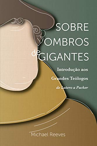 Sobre Ombros De Gigantes: Introdução Aos Grandes Teólogos – De Lutero A Packer - Michael Reeves