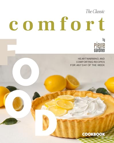 The Classic Comfort Food Cookbook: Heartwarming and Comforting Recipes for