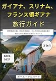 ガイアナ、スリナム、フランス領ギアナ旅行ガイド 2026-2027:...