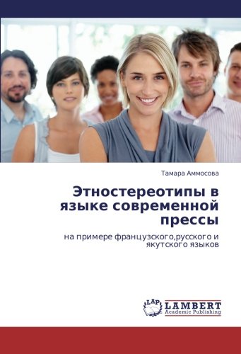 Etnostereotipy v yazyke sovremennoy pressy: na primere frantsuzskogo,russkogo i yakutskogo yazykov: na primere francuzskogo,russkogo i qkutskogo qzykow