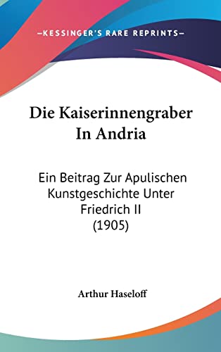 Die Kaiserinnengraber In Andria: Ein Beitrag Zur Apulischen Kunstgeschichte Unter Friedrich II (1905) (English and German Edition)