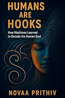 HUMANS ARE HOOKS: HOW MACHINES LEARNED TO DECODE THE HUMAN SOUL: Understanding Algorithms, Dopamine Loops, and the Psychology of the Modern Mind B0G2MCCNSM Book Cover
