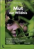 Mut zur Wildnis: Naturnahe Gestaltung von Aussenflächen an Kindergärten, von öffentlichen Spielflächen und Schulhöfen