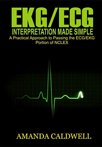 EKG/ECG INTERPRETATION MADE SIMPLE: A Practical Approach to Passing the ECG/EKG Portion of NCLEX