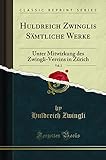 Huldreich Zwinglis S&Atilde;&curren;mtliche Werke, Vol. 2: Unter Mitwirkung des Zwingli-Vereins in Z&Atilde;&frac14;rich (Classic Reprint)