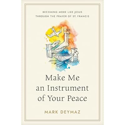 Make Me an Instrument of Your Peace: Becoming More like Jesus Through the Prayer of St. Francis
