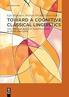 Toward a Cognitive Classical Linguistics: The Embodied Basis of Constructions in Greek and Latin 3110616335 Book Cover