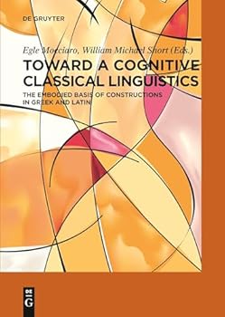 Hardcover Toward a Cognitive Classical Linguistics: The Embodied Basis of Constructions in Greek and Latin Book