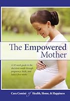 The Empowered Mother: A 42-week guide to the decisions made during pregnancy, birth, and the baby's first few weeks 1505284988 Book Cover