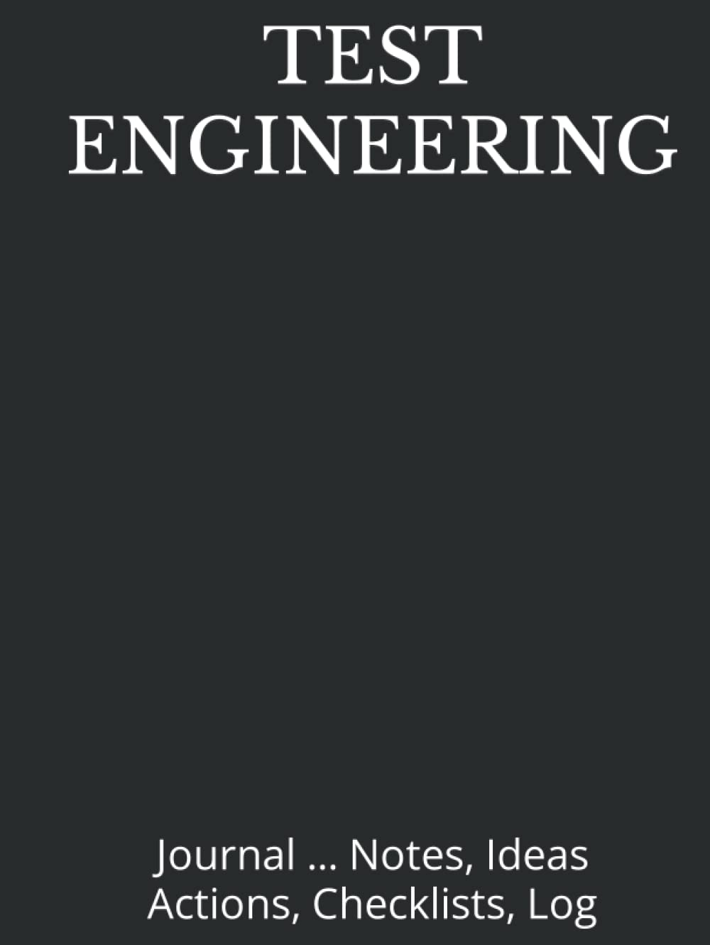 TEST ENGINEERING: Hardcover Journal ... Notes, Ideas, Actions, Checklists, Log