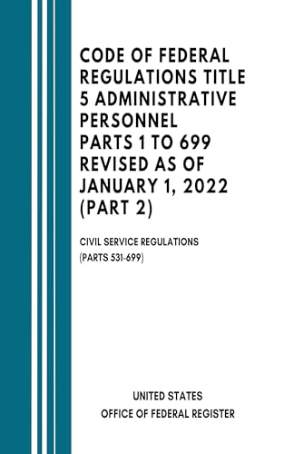 Code of Federal Regulations Title 5 Administrative Personnel Parts 1 to 699 Revised as of January 1, 2022 (Part 2): Civil Service Regulations (Parts 531-699) (English Edition)