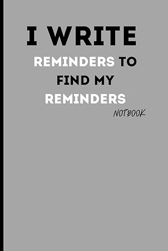 I WRITE reminders to find my reminders NOTBOOK: FUNNY GIFT NOTEBOOK JOURNAL FOR FRIENDS AND FAMILY
