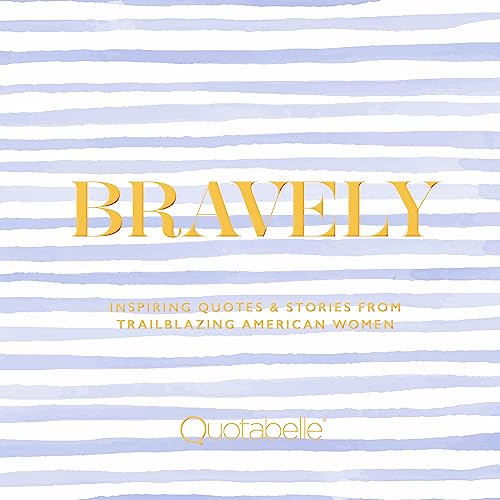 Bravely: Inspiring Quotes & Stories from Trailblazing American Wo...
