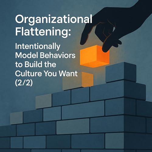 Organizational Flattening: Intentionally Model Behaviors to Build the Culture You Want (2/2)