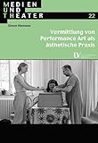 Vermittlung von Performance Art als ästhetische Praxis (Medien und Theater)
