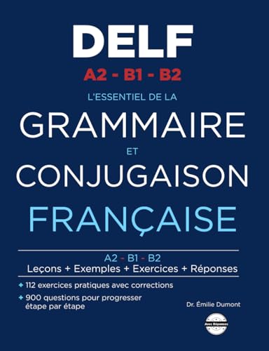L'essentiel de la Grammaire et Conjugaison Française: 900 Questions et 112 Exercices avec Corrigés pour le DELF A2 B1 B2
