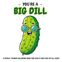 You're A Big Dill: A Pickle Themed Coloring Book For Adults and Kids of All Ages! B0D9Q3M7XY Book Cover