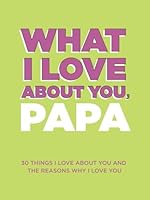 What I Love About You, Papa: 30 Things I Love About You and the Reasons Why I Love You Fill-in-the-Blank Gift Book. Gifts for Papa 1952568455 Book Cover