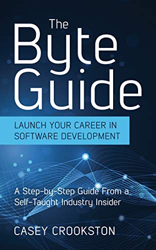 The Byte Guide: Launch Your Career in Software Development. A Step-by-Step Guide From a Self-Taught