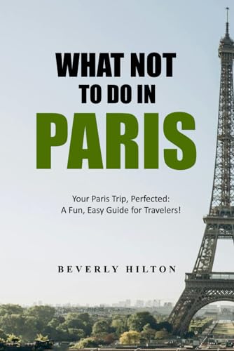 What Not To Do In Paris: Essential Do'S And Don'Ts For Your Trip! (What Not To Do - And What To Do Travel Guides)