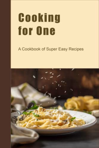 Cooking for One: A Cookbook of Super Easy Recipes