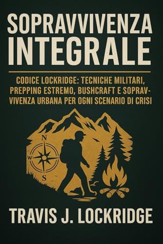 Sopravvivenza Integrale: Codice Lockridge: Tecniche Militari, Prepping Estremo, Bushcraft e Sopravvivenza Urbana per Ogni Scenario di Crisi