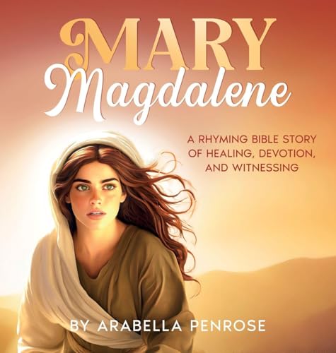 Mary Magdalene: A Rhyming Bible Story of Healing, Devotion, and