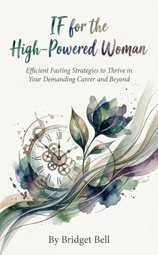 Intermittent Fasting for the High-Powered Woman: Efficient Fasting Strategies to