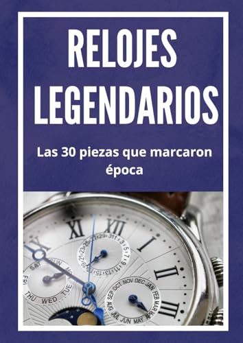 Relojes Legendarios: La 30 piezas que marcaron época