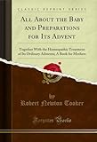 All About the Baby and Preparations for Its Advent: Together With the Homeopathic Treatment of Its Ordinary Ailments; A Book for Mothers (Classic Reprint)