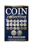 Coin Collecting For Beginners: The Ultimate Easy Beginner's Guide to Learn How to Acknowledge,...