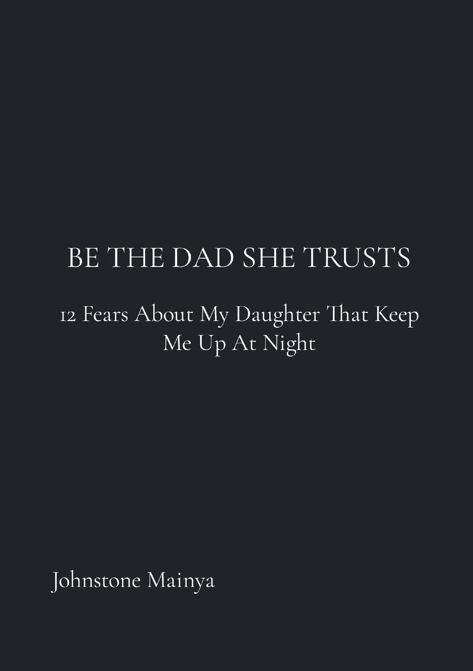 Be The Dad She Trusts: 12 Fears About My Daughter That Keep Me Up at Night