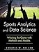 Sports Analytics and Data Science: Winning the Game With Methods and Models