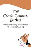 The Corgi Capers Series: Discover Exactly What Makes The Heart Of A Hero