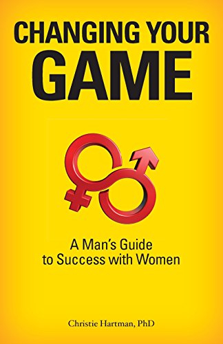 Changing Your Game: A Man's Guide to Success with Women