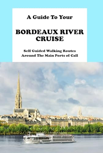 A Guide To Your Bordeaux River Cruise: Self Guided Walking Routes Around The Main Ports of Call (D'Azur Cruise Guides Book 1)