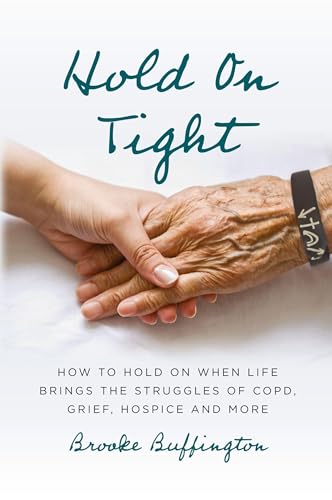 Hold On Tight: How To Hold On When Life Brings The Struggles Of Copd, Grief, Hospice, And More