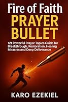 Fire of Faith Prayer Bullet: 121 Powerful Prayer Topics Guide for Breakthrough, Restoration, healing, miracles and deep deliverance B0F5PMDKFK Book Cover