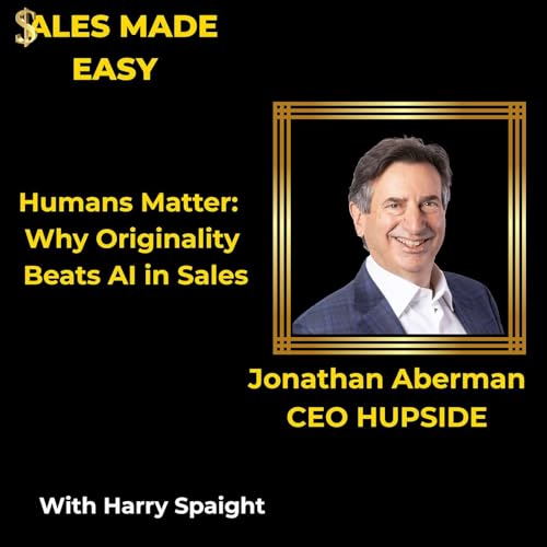 Humans Matter: Why Originality Beats AI in Sales With Jonathan Aberman, CEO HUPSIDE
